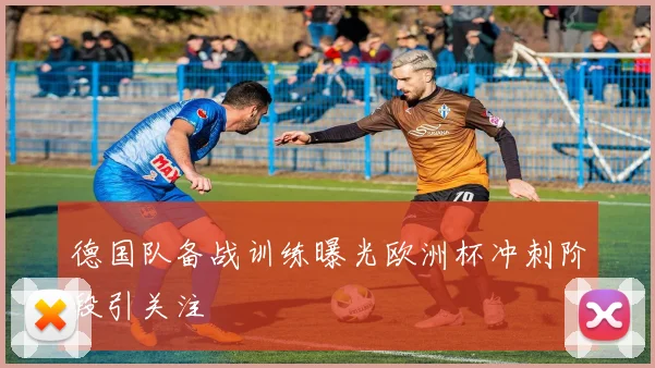 德国队备战训练曝光欧洲杯冲刺阶段引关注