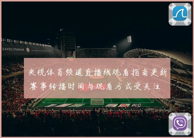 央视体育频道直播线观看指南更新 赛事转播时间与观看方式受关注