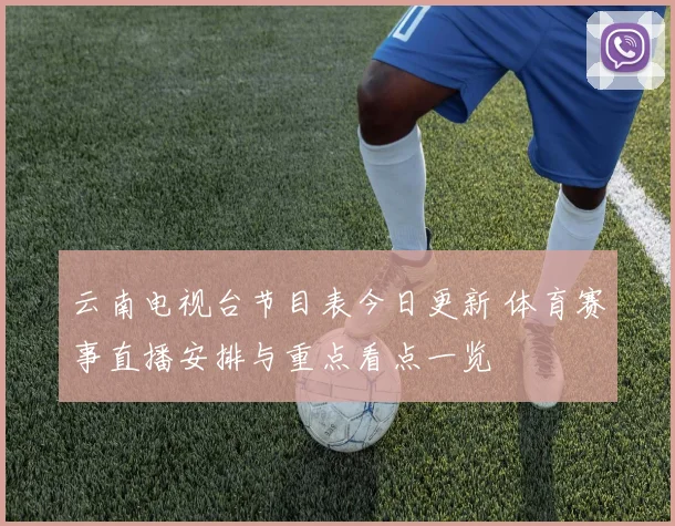 云南电视台节目表今日更新 体育赛事直播安排与重点看点一览