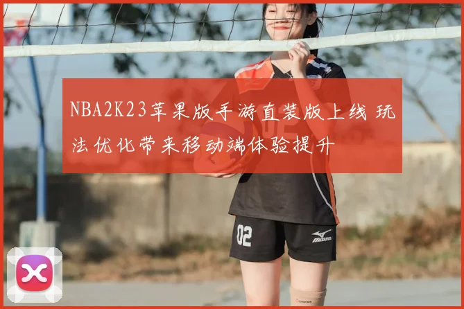 NBA2K23苹果版手游直装版上线 玩法优化带来移动端体验提升